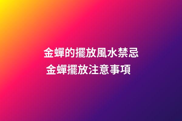 金蟬的擺放風水禁忌 金蟬擺放注意事項